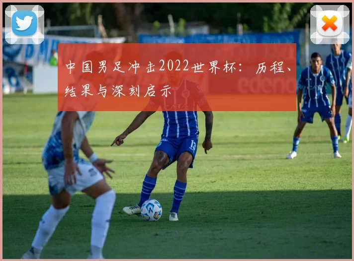 中国男足冲击2022世界杯：历程、结果与深刻启示
