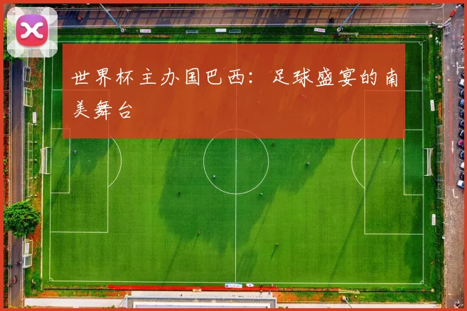 世界杯主办国巴西：足球盛宴的南美舞台